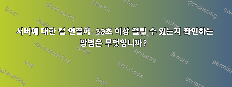 서버에 대한 컬 연결이 30초 이상 걸릴 수 있는지 확인하는 방법은 무엇입니까?