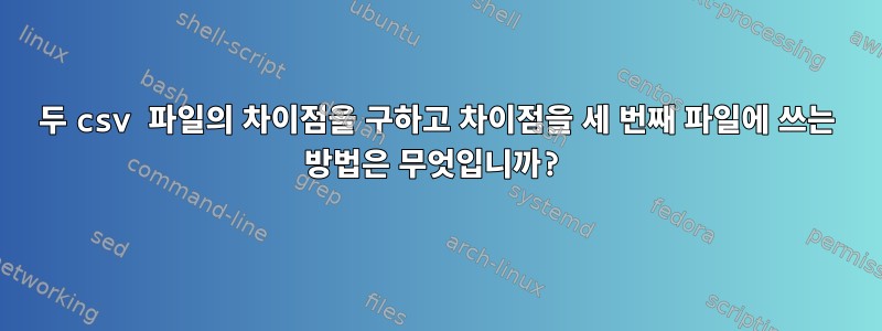 두 csv 파일의 차이점을 구하고 차이점을 세 번째 파일에 쓰는 방법은 무엇입니까?