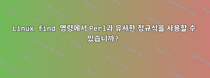 Linux find 명령에서 Perl과 유사한 정규식을 사용할 수 있습니까?