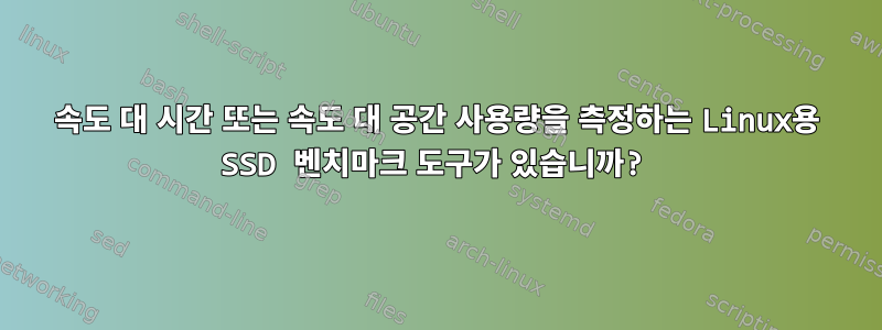 속도 대 시간 또는 속도 대 공간 사용량을 측정하는 Linux용 SSD 벤치마크 도구가 있습니까?