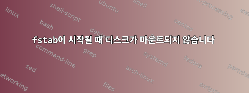 fstab이 시작될 때 디스크가 마운트되지 않습니다