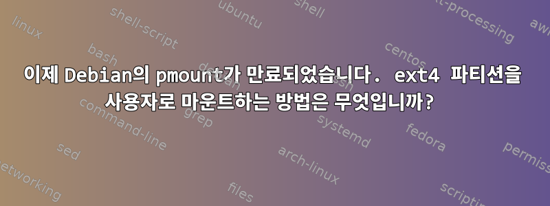 이제 Debian의 pmount가 만료되었습니다. ext4 파티션을 사용자로 마운트하는 방법은 무엇입니까?