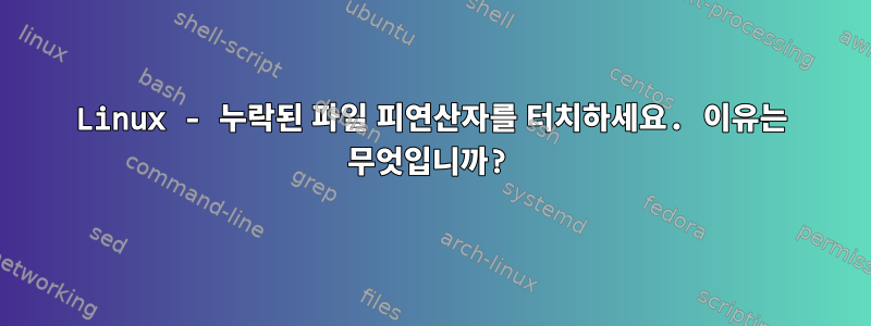 Linux - 누락된 파일 피연산자를 터치하세요. 이유는 무엇입니까?