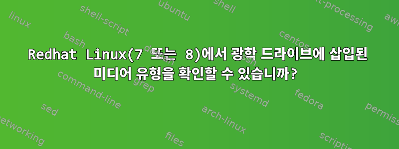 Redhat Linux(7 또는 8)에서 광학 드라이브에 삽입된 미디어 유형을 확인할 수 있습니까?