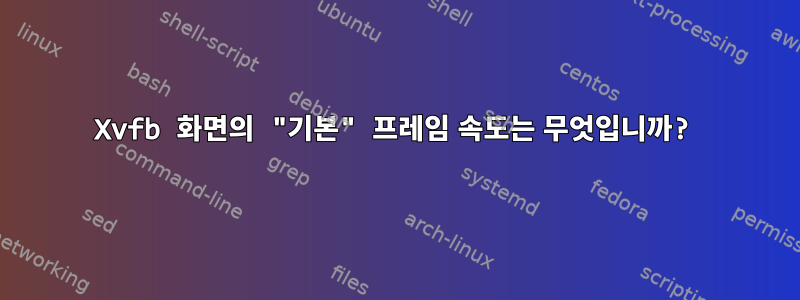 Xvfb 화면의 "기본" 프레임 속도는 무엇입니까?