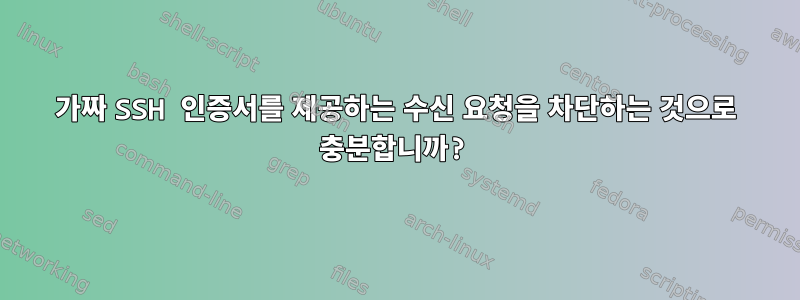 가짜 SSH 인증서를 제공하는 수신 요청을 차단하는 것으로 충분합니까?