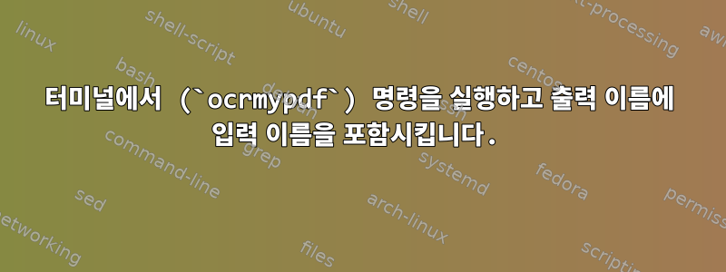 터미널에서 (`ocrmypdf`) 명령을 실행하고 출력 이름에 입력 이름을 포함시킵니다.