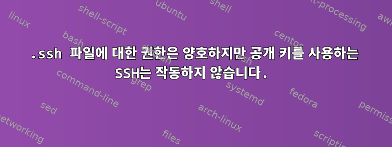 .ssh 파일에 대한 권한은 양호하지만 공개 키를 사용하는 SSH는 작동하지 않습니다.