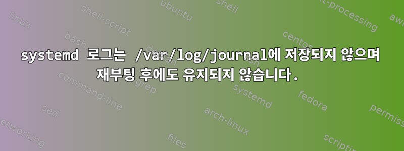 systemd 로그는 /var/log/journal에 저장되지 않으며 재부팅 후에도 유지되지 않습니다.