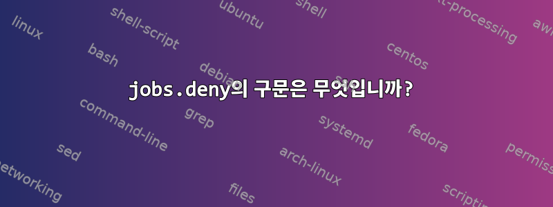 jobs.deny의 구문은 무엇입니까?