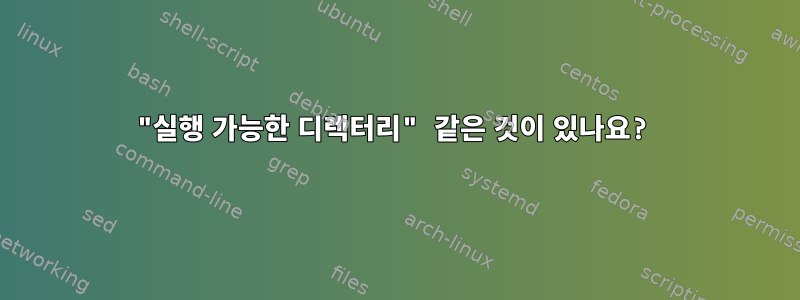 "실행 가능한 디렉터리" 같은 것이 있나요?