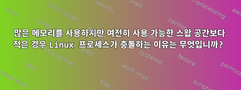 많은 메모리를 사용하지만 여전히 사용 가능한 스왑 공간보다 적은 경우 Linux 프로세스가 충돌하는 이유는 무엇입니까?