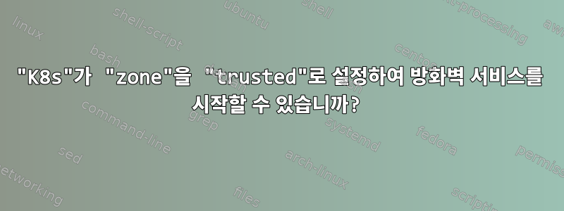 "K8s"가 "zone"을 "trusted"로 설정하여 방화벽 서비스를 시작할 수 있습니까?