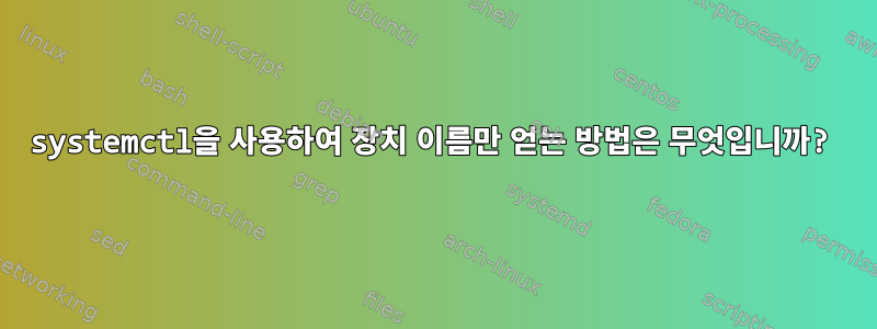 systemctl을 사용하여 장치 이름만 얻는 방법은 무엇입니까?