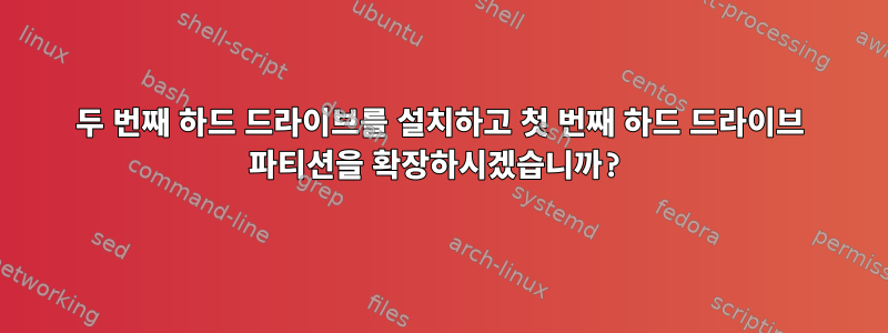 두 번째 하드 드라이브를 설치하고 첫 번째 하드 드라이브 파티션을 확장하시겠습니까?