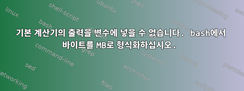 기본 계산기의 출력을 변수에 넣을 수 없습니다. bash에서 바이트를 MB로 형식화하십시오.