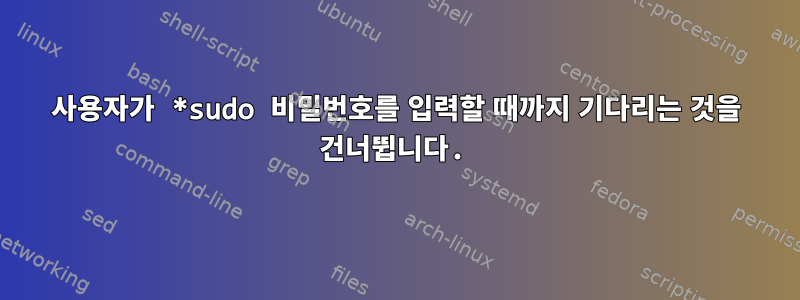 사용자가 *sudo 비밀번호를 입력할 때까지 기다리는 것을 건너뜁니다.