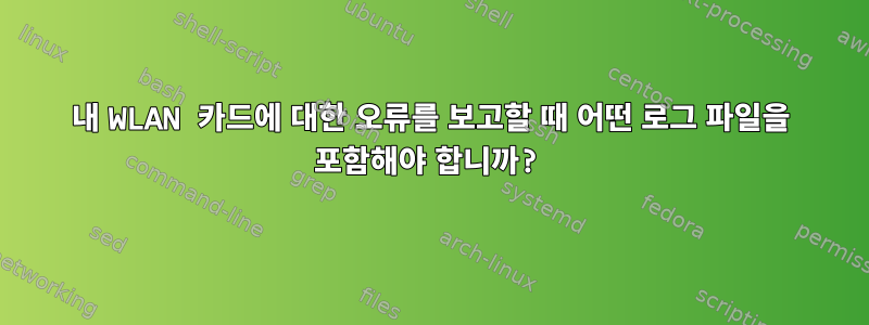 내 WLAN 카드에 대한 오류를 보고할 때 어떤 로그 파일을 포함해야 합니까?