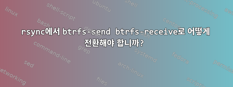 rsync에서 btrfs-send btrfs-receive로 어떻게 전환해야 합니까?