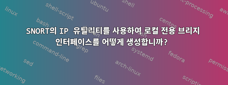 SNORT의 IP 유틸리티를 사용하여 로컬 전용 브리지 인터페이스를 어떻게 생성합니까?