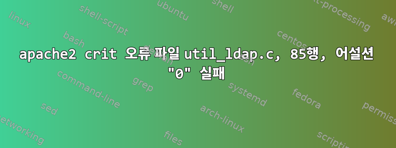 apache2 crit 오류 파일 util_ldap.c, 85행, 어설션 "0" 실패