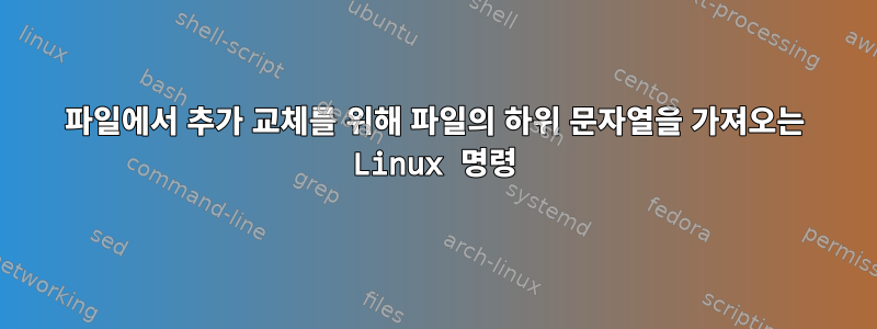 파일에서 추가 교체를 위해 파일의 하위 문자열을 가져오는 Linux 명령