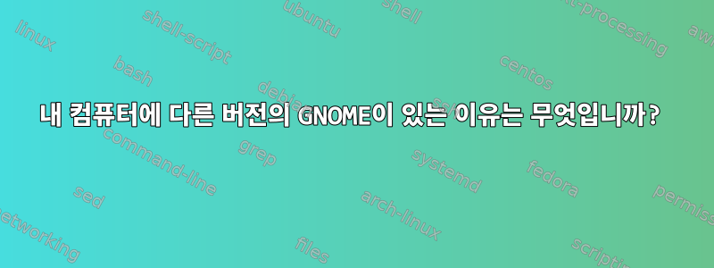 내 컴퓨터에 다른 버전의 GNOME이 있는 이유는 무엇입니까?