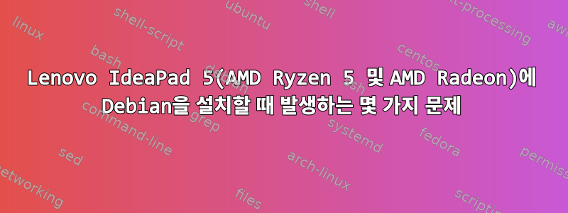 Lenovo IdeaPad 5(AMD Ryzen 5 및 AMD Radeon)에 Debian을 설치할 때 발생하는 몇 가지 문제