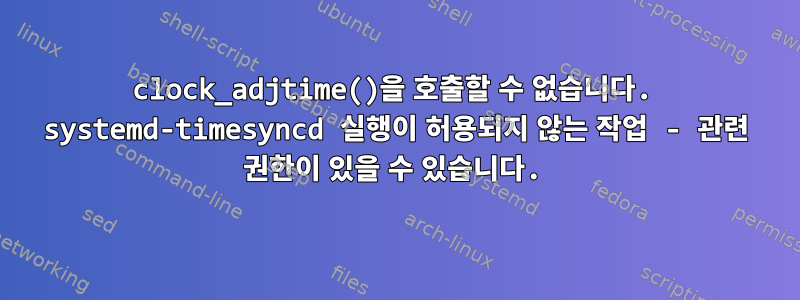 clock_adjtime()을 호출할 수 없습니다. systemd-timesyncd 실행이 허용되지 않는 작업 - 관련 권한이 있을 수 있습니다.