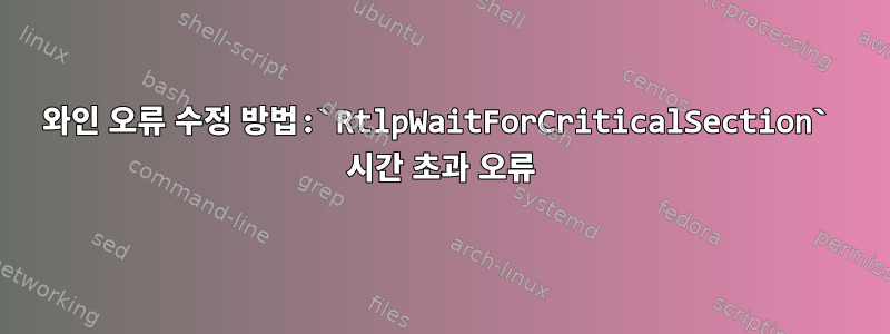 와인 오류 수정 방법:`RtlpWaitForCriticalSection` 시간 초과 오류