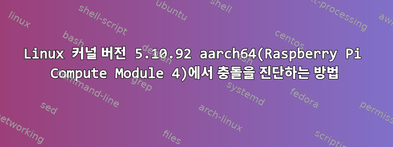 Linux 커널 버전 5.10.92 aarch64(Raspberry Pi Compute Module 4)에서 충돌을 진단하는 방법