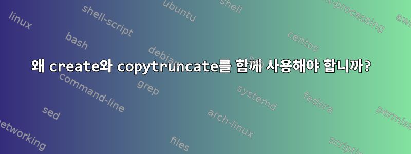 왜 create와 copytruncate를 함께 사용해야 합니까?