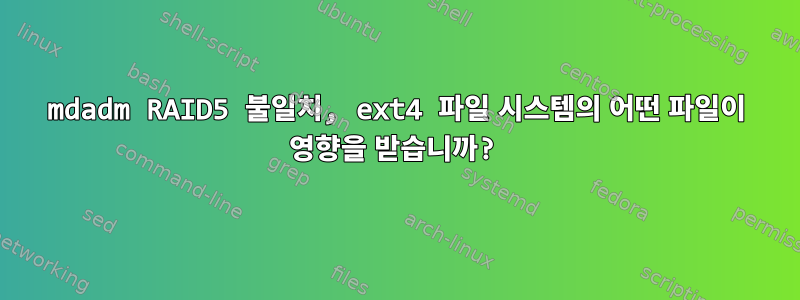 mdadm RAID5 불일치, ext4 파일 시스템의 어떤 파일이 영향을 받습니까?