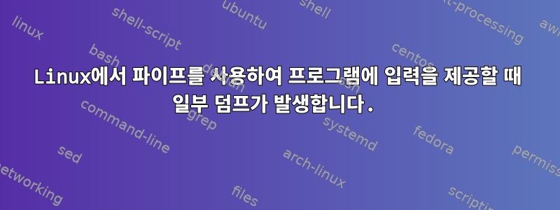 Linux에서 파이프를 사용하여 프로그램에 입력을 제공할 때 일부 덤프가 발생합니다.