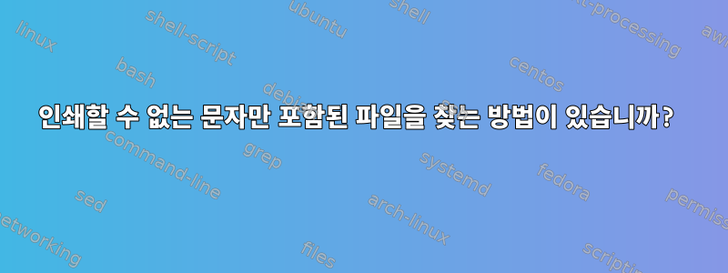 인쇄할 수 없는 문자만 포함된 파일을 찾는 방법이 있습니까?