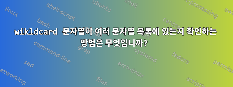 wikldcard 문자열이 여러 문자열 목록에 있는지 확인하는 방법은 무엇입니까?