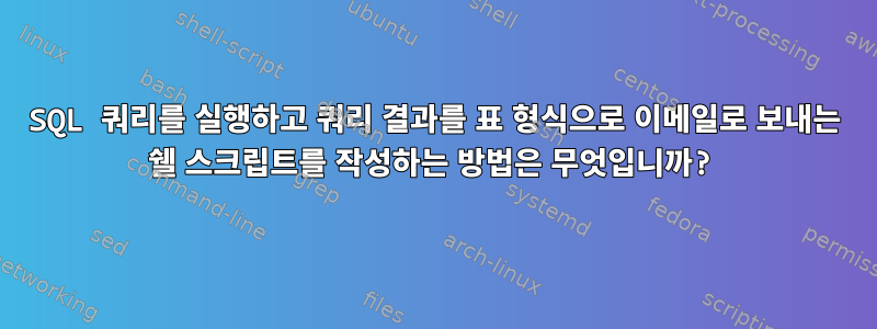 SQL 쿼리를 실행하고 쿼리 결과를 표 형식으로 이메일로 보내는 쉘 스크립트를 작성하는 방법은 무엇입니까?