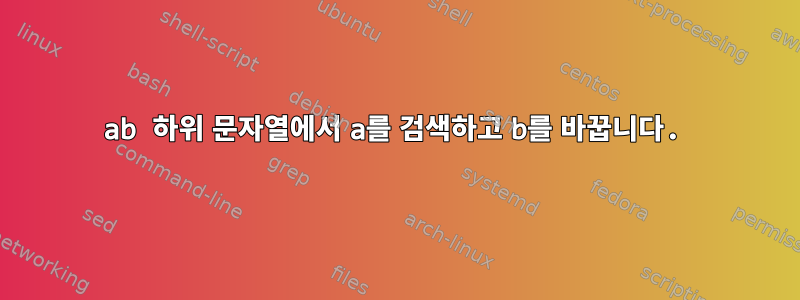 ab 하위 문자열에서 a를 검색하고 b를 바꿉니다.