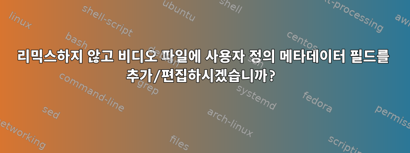 리믹스하지 않고 비디오 파일에 사용자 정의 메타데이터 필드를 추가/편집하시겠습니까?