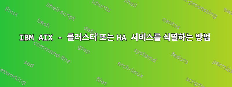 IBM AIX - 클러스터 또는 HA 서비스를 식별하는 방법