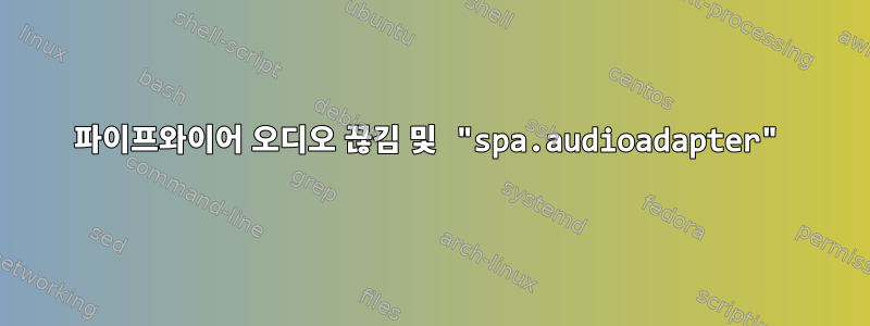 파이프와이어 오디오 끊김 및 "spa.audioadapter"