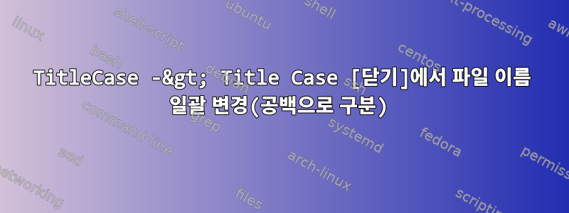 TitleCase -&gt; Title Case [닫기]에서 파일 이름 일괄 변경(공백으로 구분)