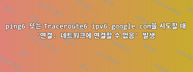 ping6 또는 Traceroute6 ipv6.google.com을 시도할 때 '연결: 네트워크에 연결할 수 없음' 발생