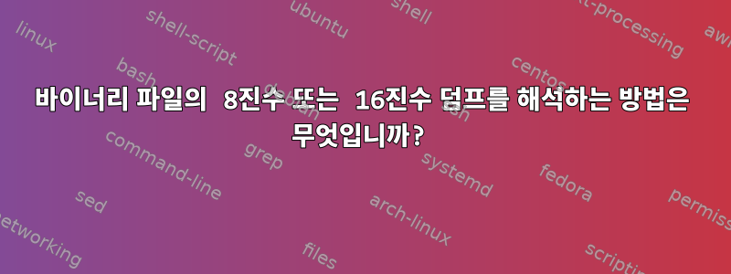 바이너리 파일의 8진수 또는 16진수 덤프를 해석하는 방법은 무엇입니까?