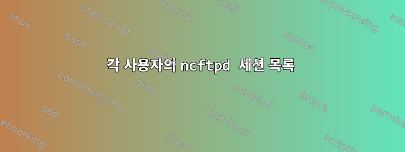 각 사용자의 ncftpd 세션 목록