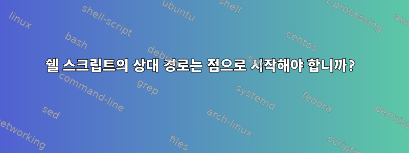 쉘 스크립트의 상대 경로는 점으로 시작해야 합니까?