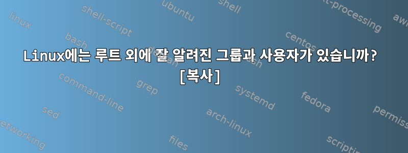 Linux에는 루트 외에 잘 알려진 그룹과 사용자가 있습니까? [복사]