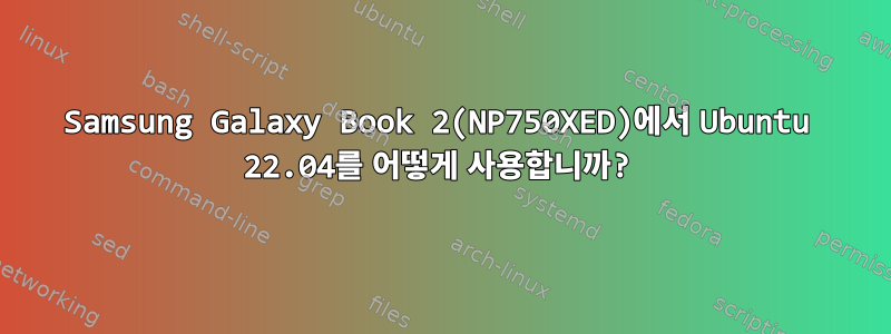 Samsung Galaxy Book 2(NP750XED)에서 Ubuntu 22.04를 어떻게 사용합니까?