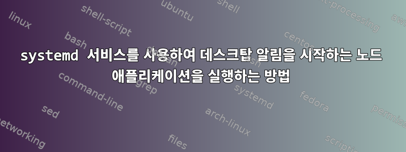 systemd 서비스를 사용하여 데스크탑 알림을 시작하는 노드 애플리케이션을 실행하는 방법