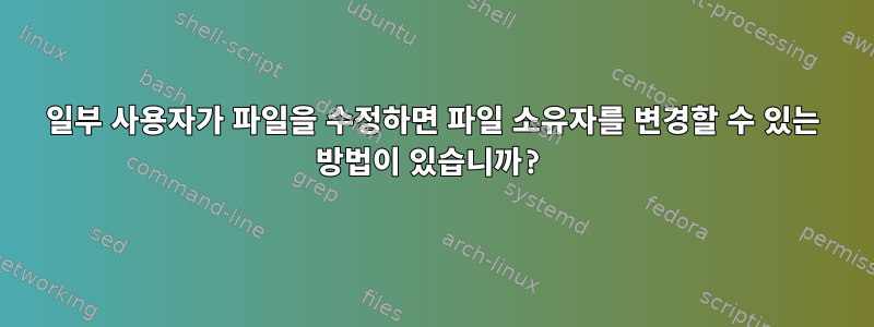 일부 사용자가 파일을 수정하면 파일 소유자를 변경할 수 있는 방법이 있습니까?